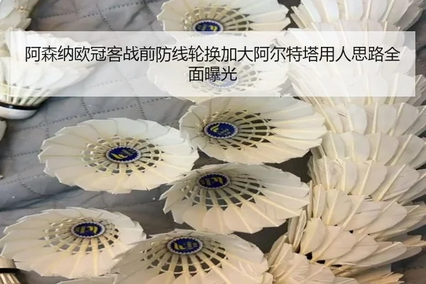阿森纳欧冠客战前防线轮换加大阿尔特塔用人思路全面曝光